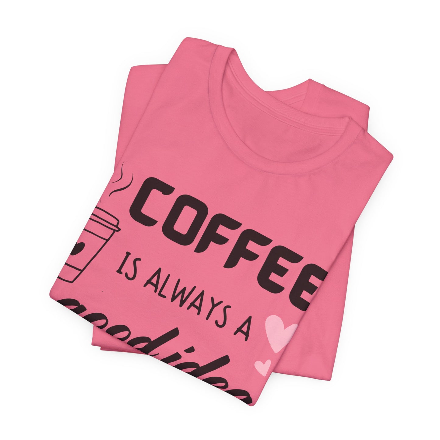 Coffee Is Always A Good Idea Tee