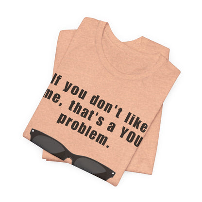 If you don't like me, that's a you problem