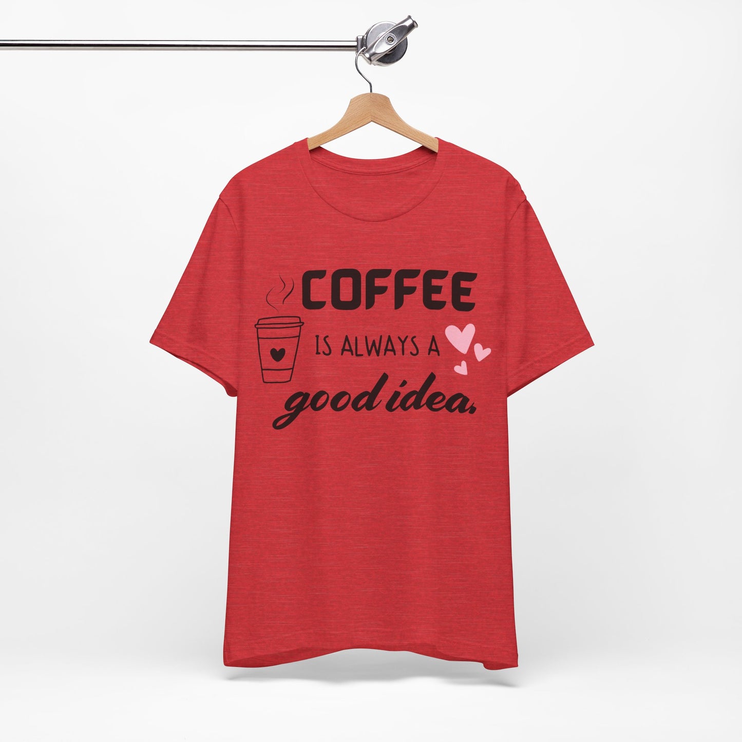 Coffee Is Always A Good Idea Tee