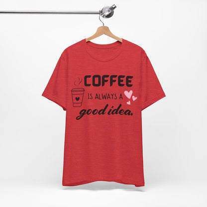 Coffee Is Always A Good Idea Tee
