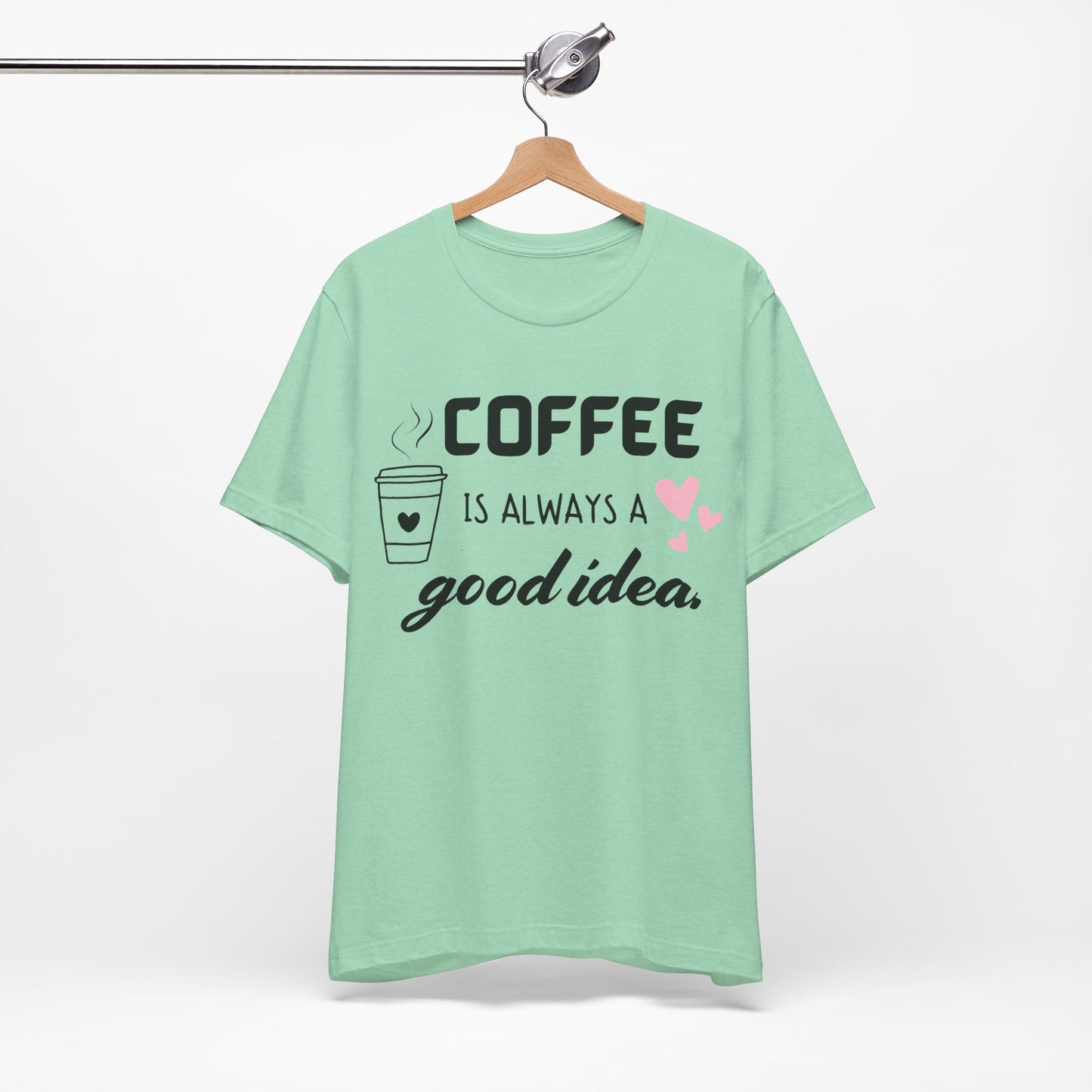 Coffee Is Always A Good Idea Tee