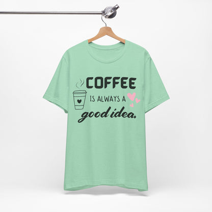 Coffee Is Always A Good Idea Tee