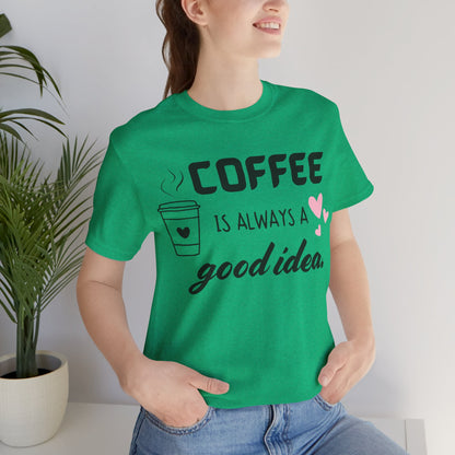 Coffee Is Always A Good Idea Tee
