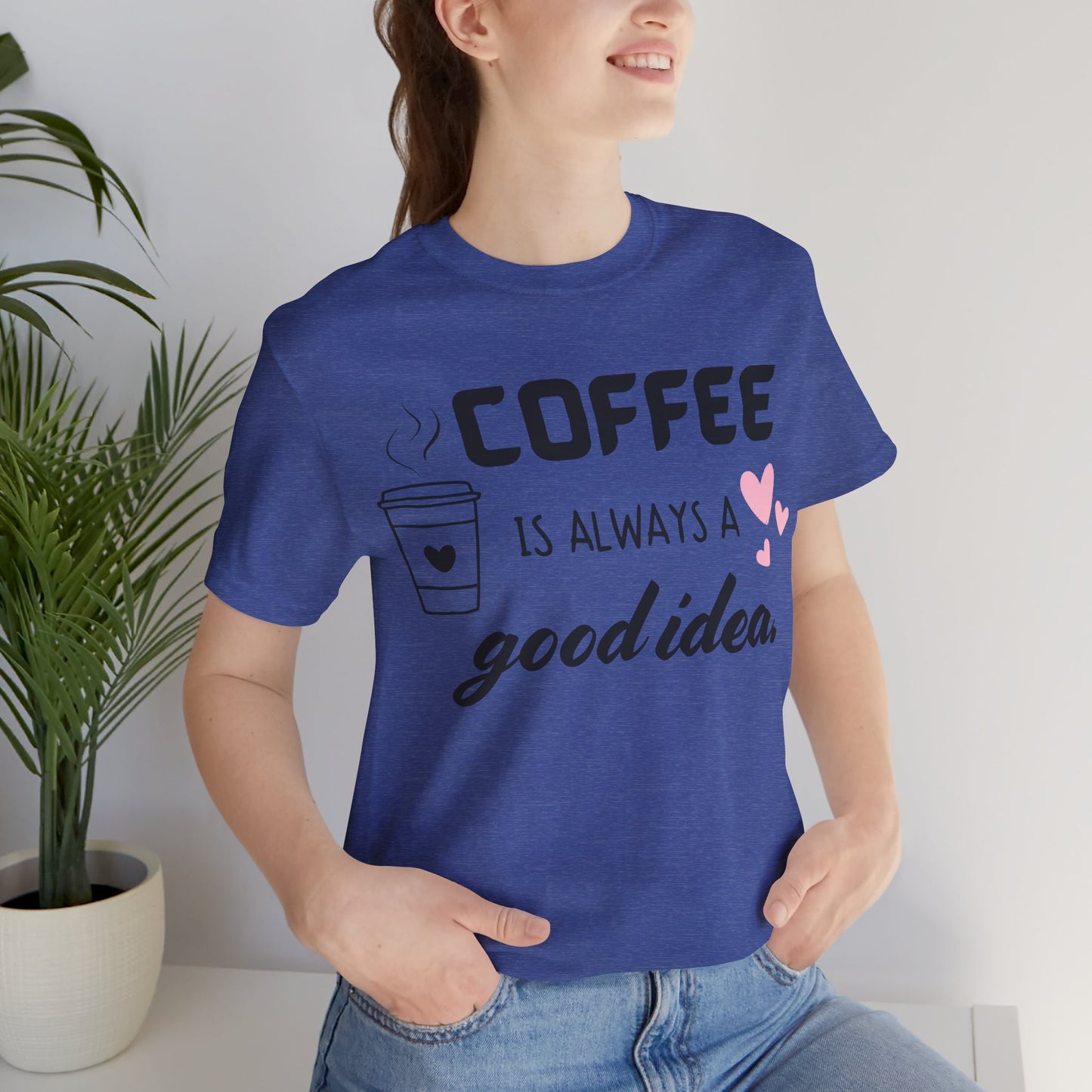 Coffee Is Always A Good Idea Tee