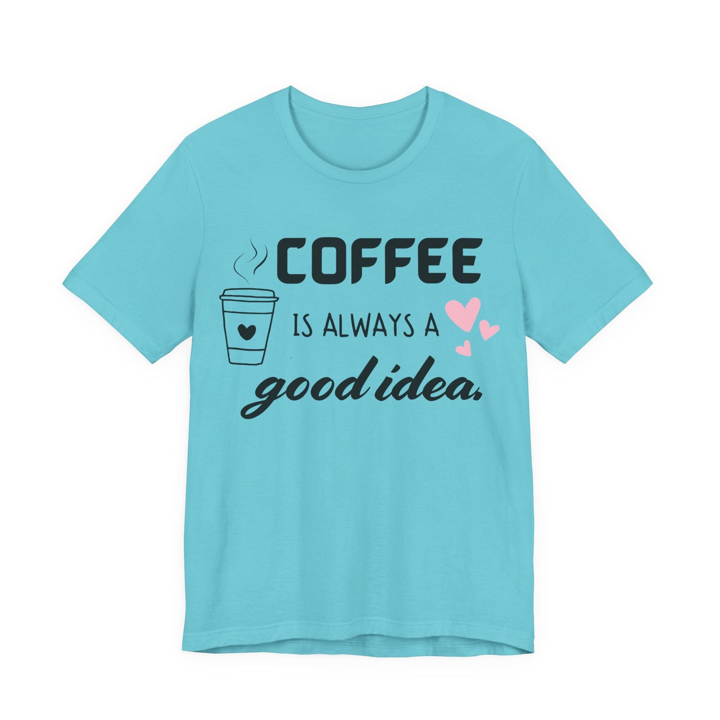 Coffee Is Always A Good Idea Tee