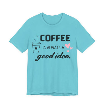 Coffee Is Always A Good Idea Tee
