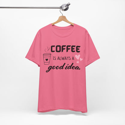 Coffee Is Always A Good Idea Tee