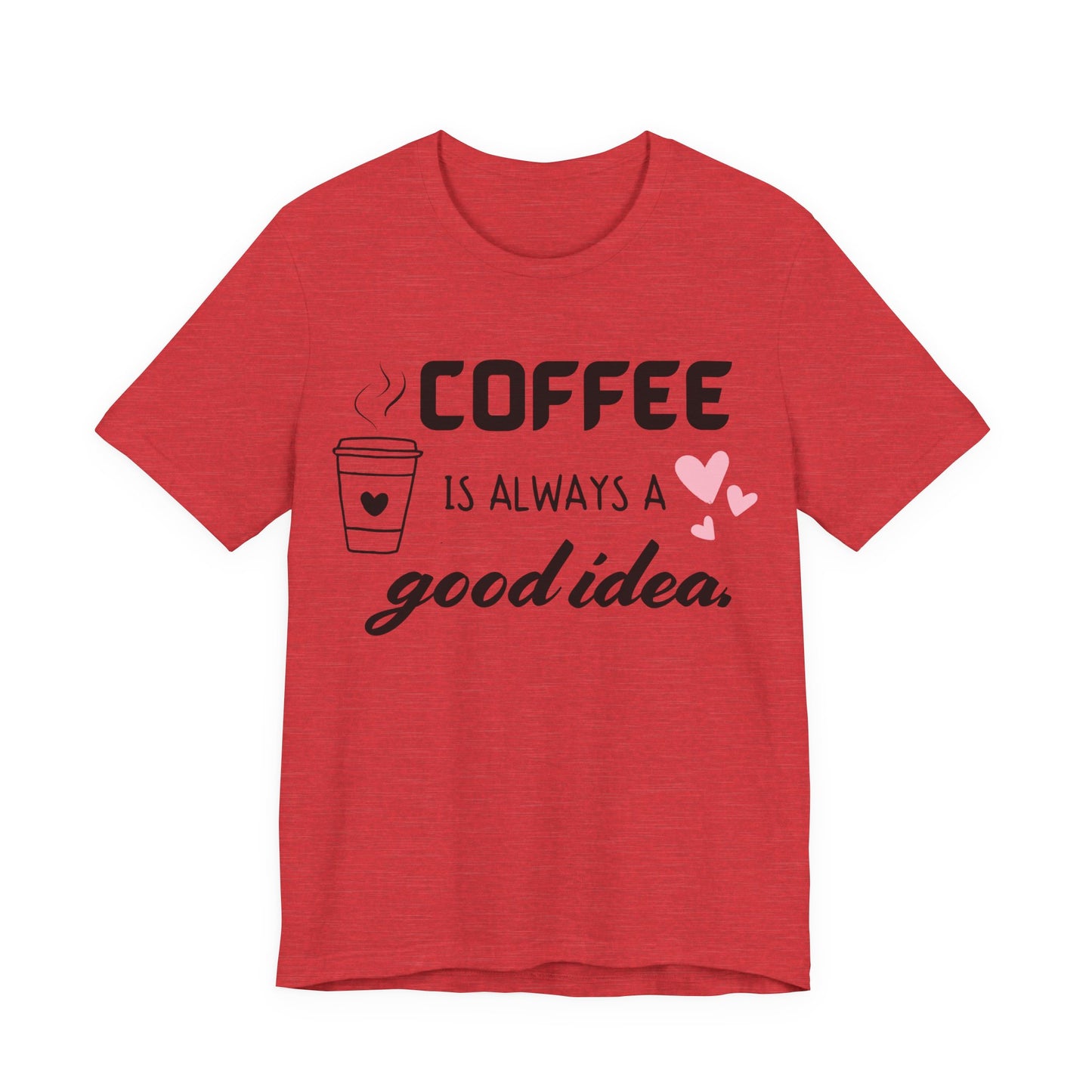 Coffee Is Always A Good Idea Tee