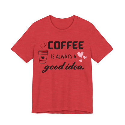 Coffee Is Always A Good Idea Tee