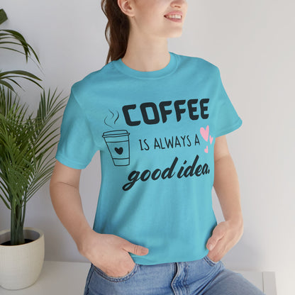 Coffee Is Always A Good Idea Tee