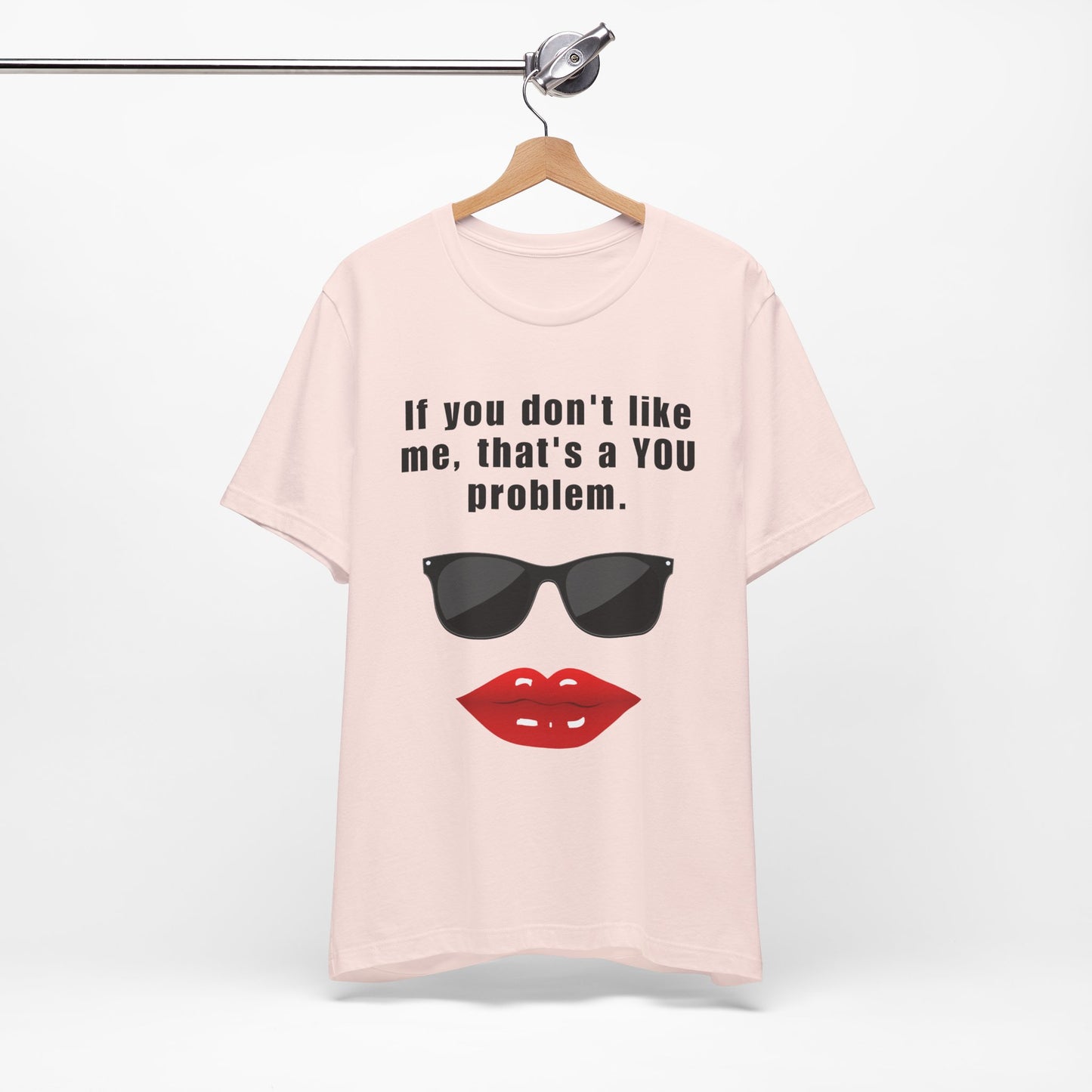 If you don't like me, that's a you problem